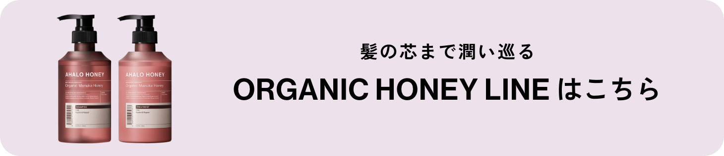 髪の芯まで潤い巡る ORGANIC HONEY LINE はこちら